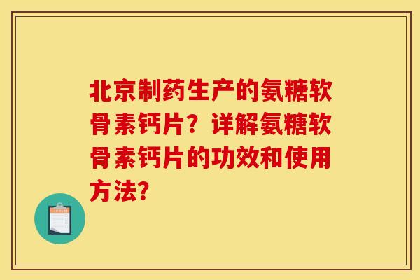 北京制药生产的氨糖软骨素钙片？详解氨糖软骨素钙片的功效和使用方法？
