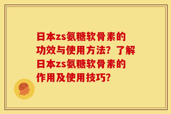 日本zs氨糖软骨素的功效与使用方法?了解日本zs氨糖软骨素的作用及使用技巧? 日本zs氨糖软骨素的功效与使用方法?了解日本zs氨糖软骨素的作用及使用技巧?