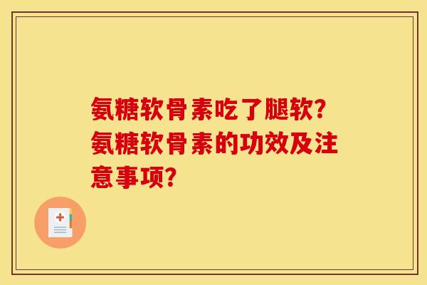 氨糖软骨素吃了腿软？氨糖软骨素的功效及注意事项？