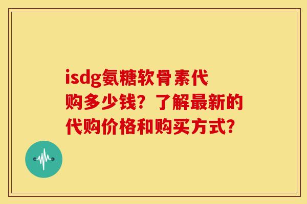isdg氨糖软骨素代购多少钱？了解最新的代购价格和购买方式？