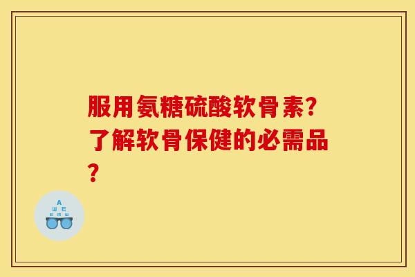 服用氨糖硫酸软骨素？了解软骨保健的必需品？
