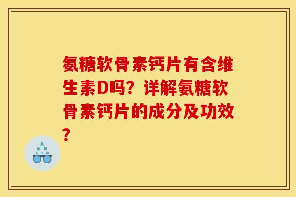 氨糖软骨素钙片有含维生素D吗？详解氨糖软骨素钙片的成分及功效？