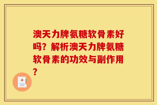 澳天力牌氨糖软骨素好吗?解析澳天力牌氨糖软骨素的功效与副作用? 澳天力牌氨糖软骨素好吗?解析澳天力牌氨糖软骨素的功效与副作用?