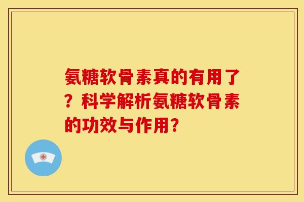 氨糖软骨素真的有用了？科学解析氨糖软骨素的功效与作用？