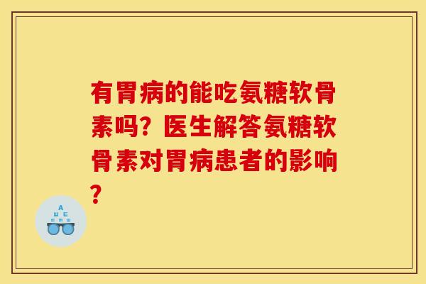 有胃病的能吃氨糖软骨素吗？医生解答氨糖软骨素对胃病患者的影响？