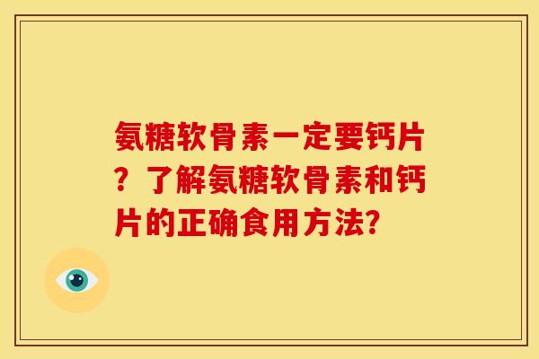 氨糖软骨素一定要钙片？了解氨糖软骨素和钙片的正确食用方法？
