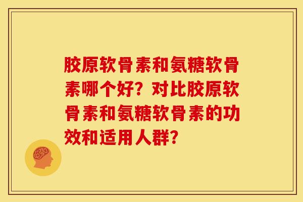 胶原软骨素和氨糖软骨素哪个好？对比胶原软骨素和氨糖软骨素的功效和适用人群？