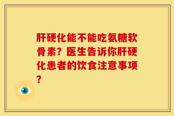 能不能吃氨糖软骨素?医生告诉你患者的饮食注意事项? 能不能吃氨糖软骨素?医生告诉你患者的饮食注意事项?