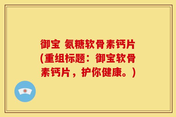 御宝 氨糖软骨素钙片(重组标题：御宝软骨素钙片，护你健康。)