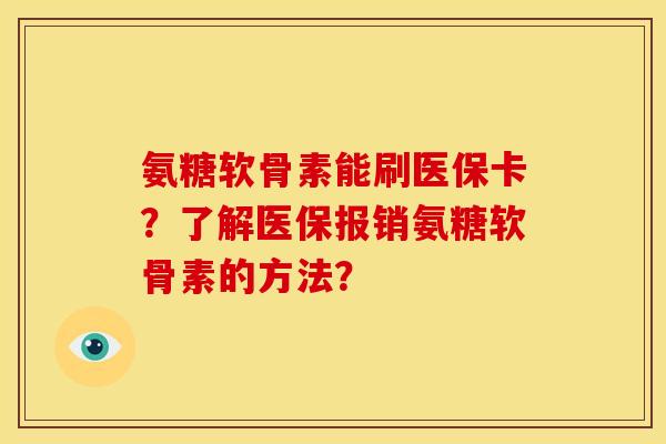 氨糖软骨素能刷医保卡?了解医保报销氨糖软骨素的方法? 氨糖软骨素能刷医保卡?了解医保报销氨糖软骨素的方法?