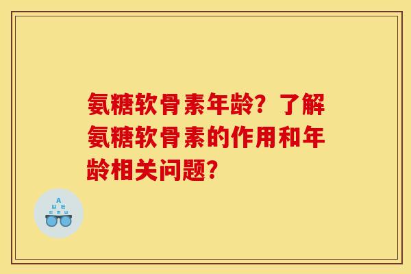 氨糖软骨素年龄?了解氨糖软骨素的作用和年龄相关问题? 氨糖软骨素年龄?了解氨糖软骨素的作用和年龄相关问题?