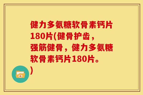 健力多氨糖软骨素钙片180片(健骨护齿，强筋健骨，健力多氨糖软骨素钙片180片。)