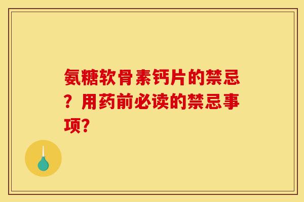 氨糖软骨素钙片的禁忌？用药前必读的禁忌事项？
