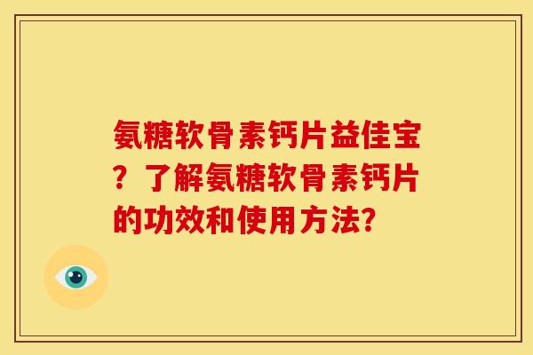 氨糖软骨素钙片益佳宝？了解氨糖软骨素钙片的功效和使用方法？