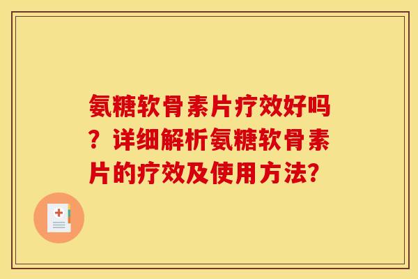 氨糖软骨素片疗效好吗？详细解析氨糖软骨素片的疗效及使用方法？
