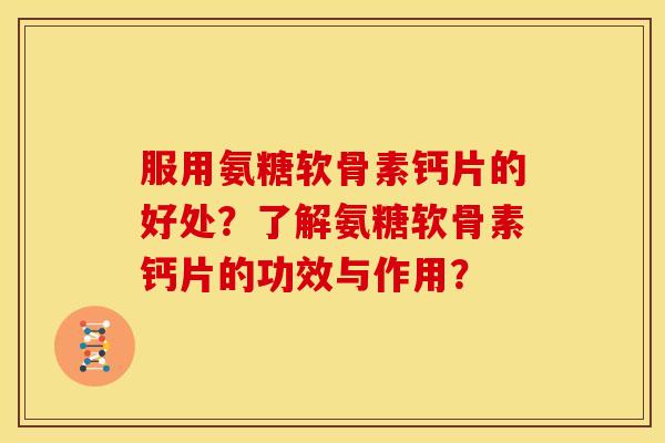 服用氨糖软骨素钙片的好处？了解氨糖软骨素钙片的功效与作用？