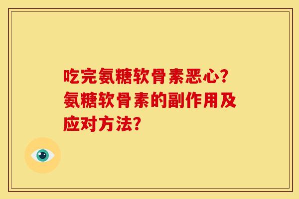吃完氨糖软骨素恶心？氨糖软骨素的副作用及应对方法？