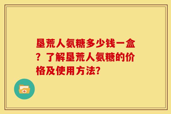 垦荒人氨糖多少钱一盒？了解垦荒人氨糖的价格及使用方法？
