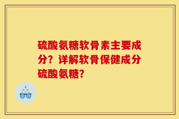 硫酸氨糖软骨素主要成分?详解软骨保健成分硫酸氨糖? 硫酸氨糖软骨素主要成分?详解软骨保健成分硫酸氨糖?