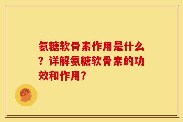氨糖软骨素作用是什么？详解氨糖软骨素的功效和作用？