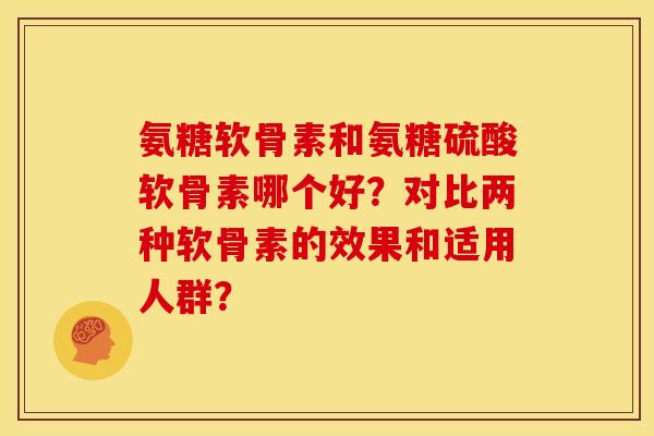 氨糖软骨素和氨糖硫酸软骨素哪个好？对比两种软骨素的效果和适用人群？