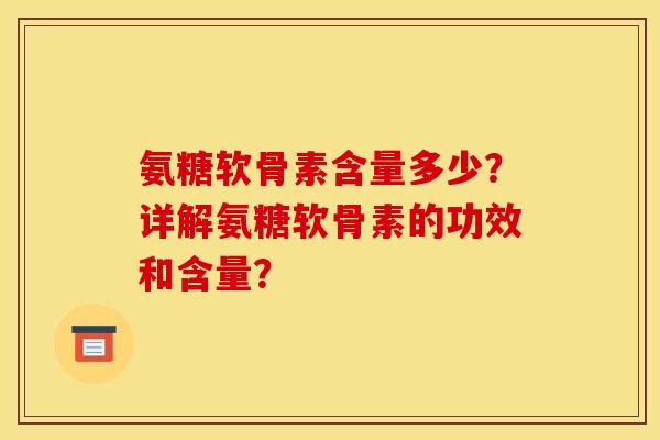 氨糖软骨素含量多少？详解氨糖软骨素的功效和含量？