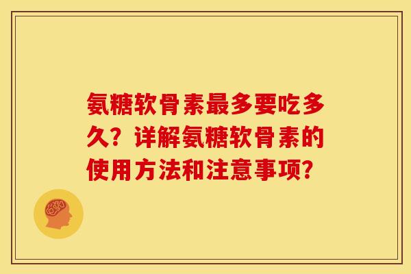 氨糖软骨素最多要吃多久？详解氨糖软骨素的使用方法和注意事项？