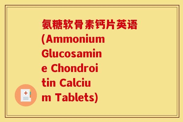 氨糖软骨素钙片英语 (Ammonium Glucosamine Chondroitin Calcium Tablets)