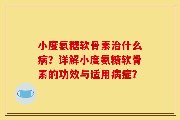小度氨糖软骨素什么？详解小度氨糖软骨素的功效与适用症？