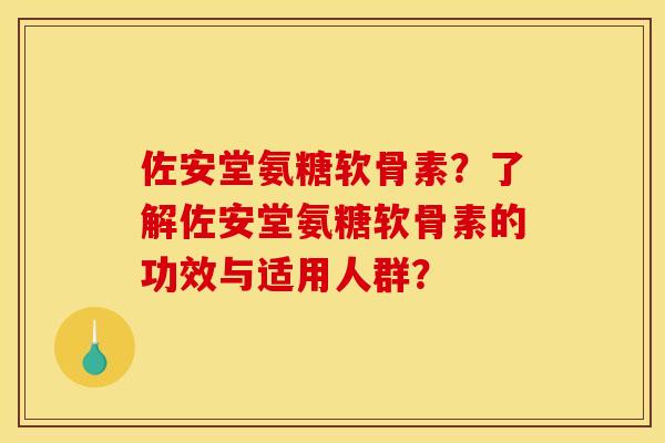 佐安堂氨糖软骨素？了解佐安堂氨糖软骨素的功效与适用人群？
