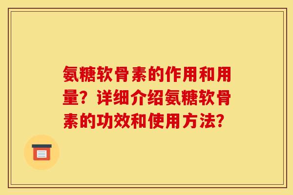 氨糖软骨素的作用和用量？详细介绍氨糖软骨素的功效和使用方法？