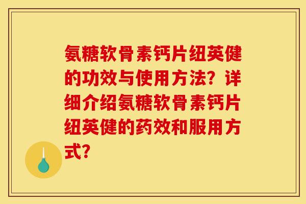氨糖软骨素钙片纽英健的功效与使用方法？详细介绍氨糖软骨素钙片纽英健的药效和服用方式？