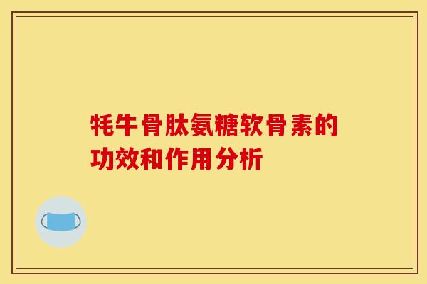 牦牛骨肽氨糖软骨素的功效和作用分析