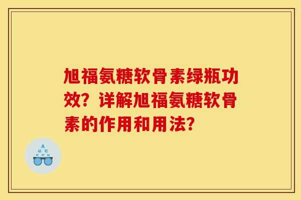 旭福氨糖软骨素绿瓶功效？详解旭福氨糖软骨素的作用和用法？