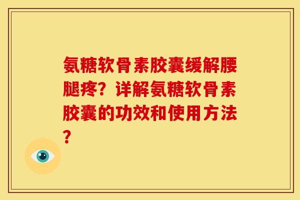 氨糖软骨素胶囊缓解腰腿疼？详解氨糖软骨素胶囊的功效和使用方法？