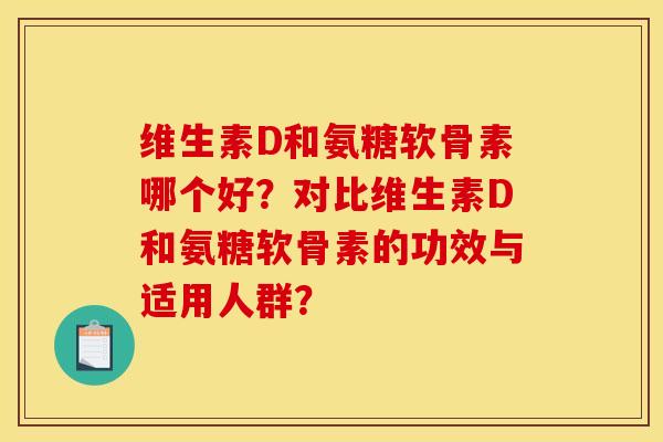 维生素D和氨糖软骨素哪个好？对比维生素D和氨糖软骨素的功效与适用人群？