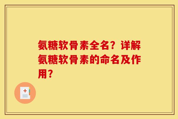 氨糖软骨素全名？详解氨糖软骨素的命名及作用？