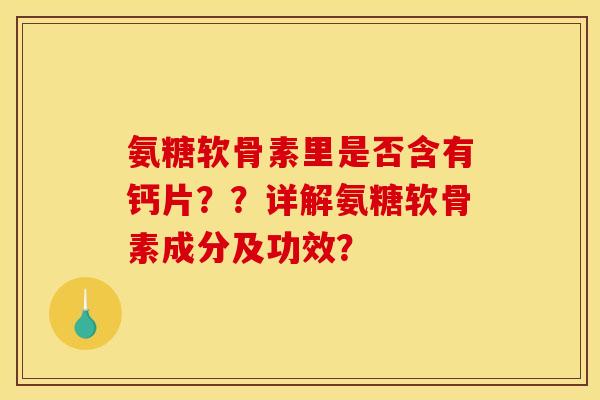 氨糖软骨素里是否含有钙片??详解氨糖软骨素成分及功效? 氨糖软骨素里是否含有钙片??详解氨糖软骨素成分及功效?