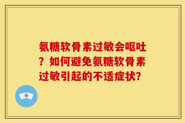 氨糖软骨素会?如何避免氨糖软骨素引起的不适症状? 氨糖软骨素会?如何避免氨糖软骨素引起的不适症状?