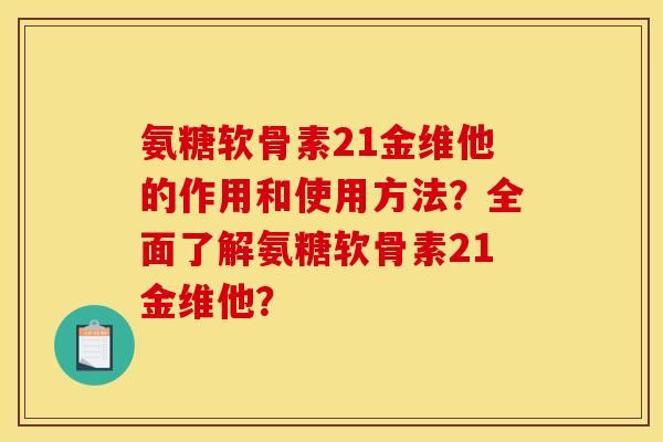 氨糖软骨素21金维他的作用和使用方法？全面了解氨糖软骨素21金维他？