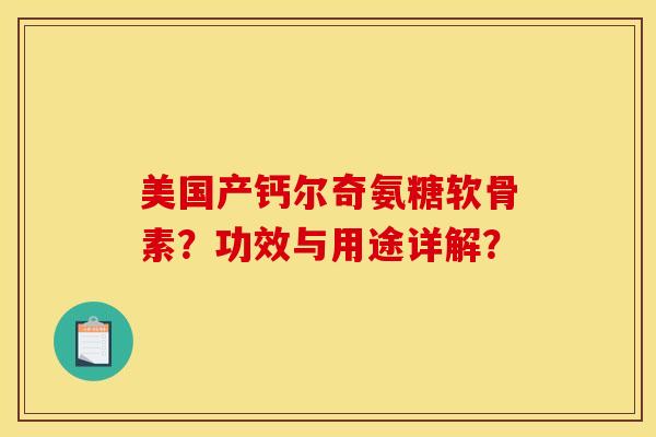 美国产钙尔奇氨糖软骨素?功效与用途详解? 美国产钙尔奇氨糖软骨素?功效与用途详解?