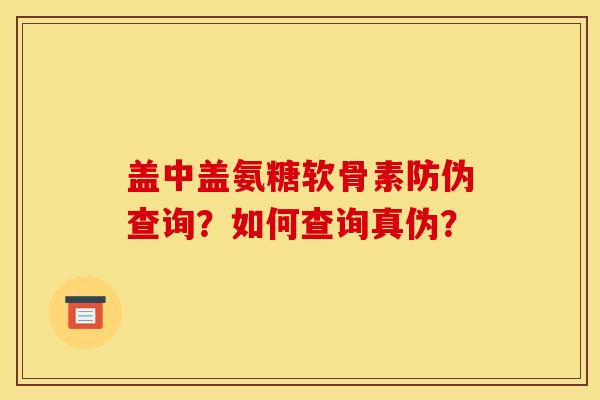 盖中盖氨糖软骨素防伪查询？如何查询真伪？