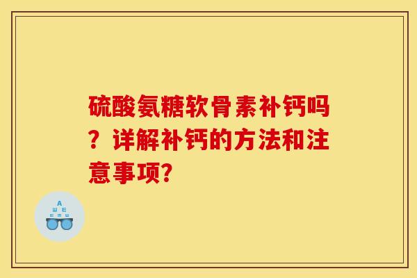 硫酸氨糖软骨素补钙吗?详解补钙的方法和注意事项? 硫酸氨糖软骨素补钙吗?详解补钙的方法和注意事项?