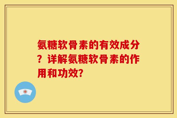 氨糖软骨素的有效成分?详解氨糖软骨素的作用和功效? 氨糖软骨素的有效成分?详解氨糖软骨素的作用和功效?