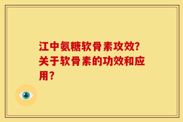 江中氨糖软骨素攻效？关于软骨素的功效和应用？