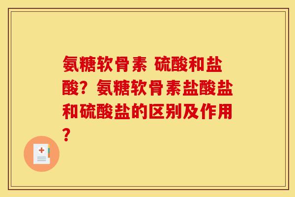 氨糖软骨素 硫酸和盐酸？氨糖软骨素盐酸盐和硫酸盐的区别及作用？