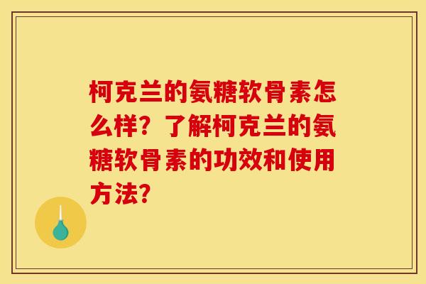 柯克兰的氨糖软骨素怎么样？了解柯克兰的氨糖软骨素的功效和使用方法？