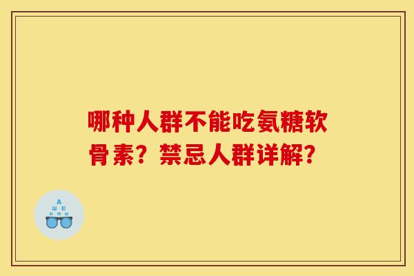 哪种人群不能吃氨糖软骨素？禁忌人群详解？
