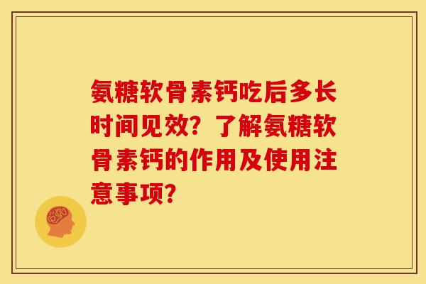 氨糖软骨素钙吃后多长时间见效?了解氨糖软骨素钙的作用及使用注意事项? 氨糖软骨素钙吃后多长时间见效?了解氨糖软骨素钙的作用及使用注意事项?