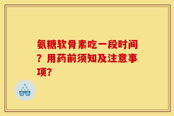 氨糖软骨素吃一段时间？用药前须知及注意事项？